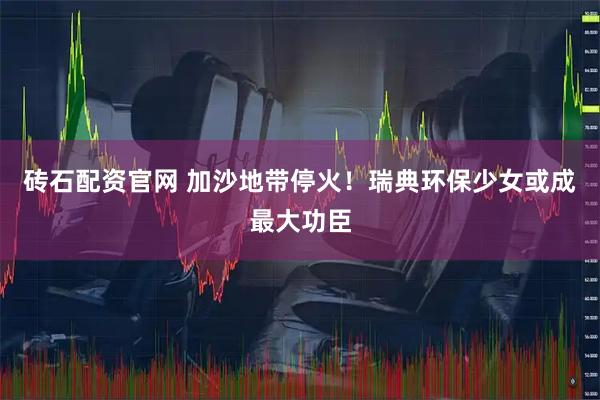 砖石配资官网 加沙地带停火！瑞典环保少女或成最大功臣
