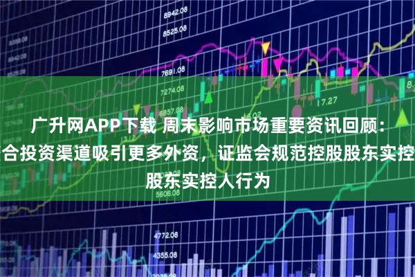 广升网APP下载 周末影响市场重要资讯回顾：央行整合投资渠道吸引更多外资，证监会规范控股股东实控人行为
