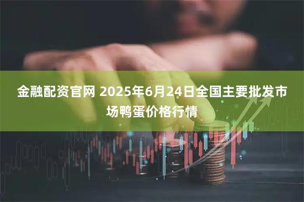 金融配资官网 2025年6月24日全国主要批发市场鸭蛋价格行情