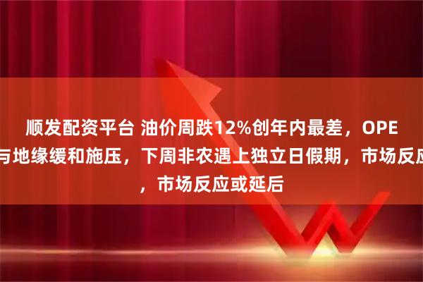顺发配资平台 油价周跌12%创年内最差，OPEC+增产与地缘缓和施压，下周非农遇上独立日假期，市场反应或延后