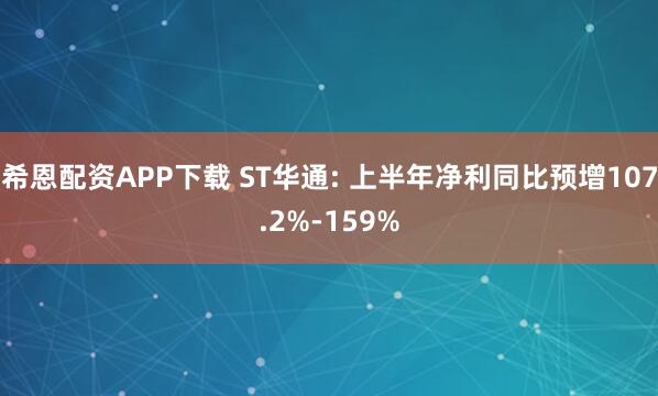 希恩配资APP下载 ST华通: 上半年净利同比预增107.2%-159%