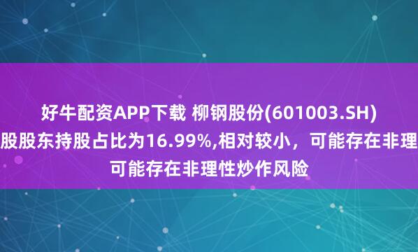 好牛配资APP下载 柳钢股份(601003.SH)：社会公众股股东持股占比为16.99%,相对较小，可能存在非理性炒作风险