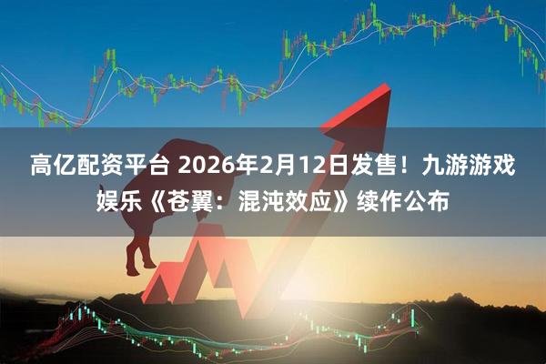 高亿配资平台 2026年2月12日发售！九游游戏娱乐《苍翼：混沌效应》续作公布