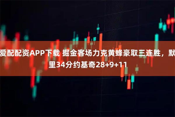 爱配配资APP下载 掘金客场力克黄蜂豪取三连胜，默里34分约基奇28+9+11