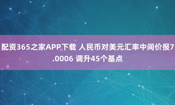 配资365之家APP下载 人民币对美元汇率中间价报7.0006 调升45个基点