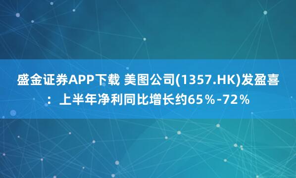 盛金证券APP下载 美图公司(1357.HK)发盈喜：上半年净利同比增长约65％-72％
