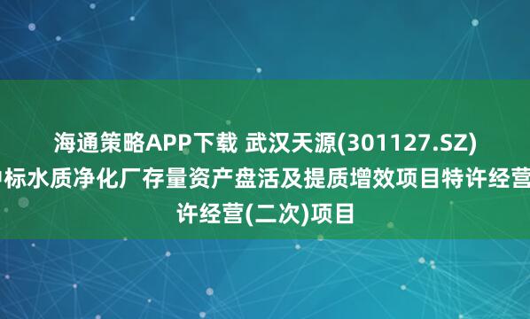 海通策略APP下载 武汉天源(301127.SZ)联合体预中标水质净化厂存量资产盘活及提质增效项目特许经营(二次)项目