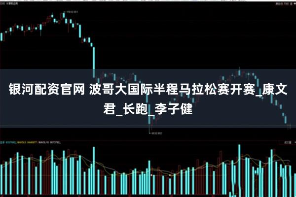 银河配资官网 波哥大国际半程马拉松赛开赛_康文君_长跑_李子健
