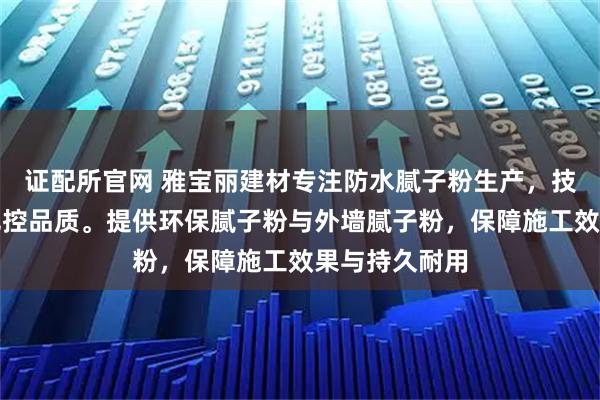 证配所官网 雅宝丽建材专注防水腻子粉生产，技术团队严格把控品质。提供环保腻子粉与外墙腻子粉，保障施工效果与持久耐用