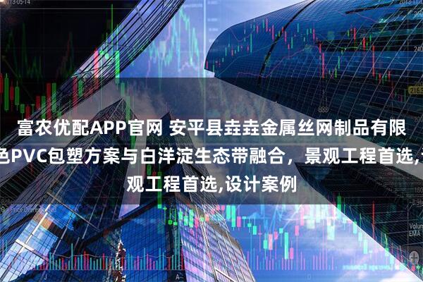 富农优配APP官网 安平县垚垚金属丝网制品有限公司!彩色PVC包塑方案与白洋淀生态带融合，景观工程首选,设计案例