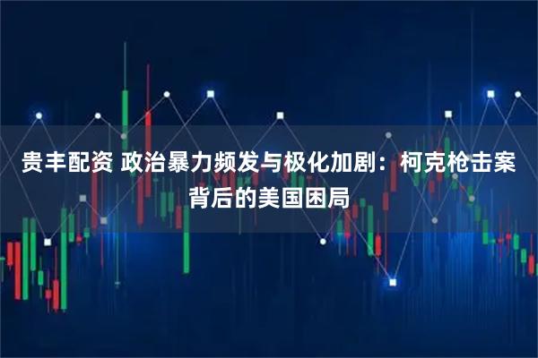 贵丰配资 政治暴力频发与极化加剧：柯克枪击案背后的美国困局