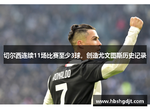 切尔西连续11场比赛至少3球，创造尤文图斯历史记录